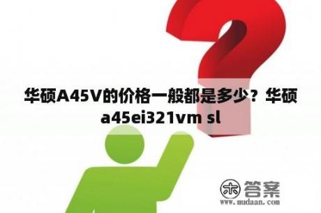 华硕A45V的价格一般都是多少？华硕a45ei321vm sl