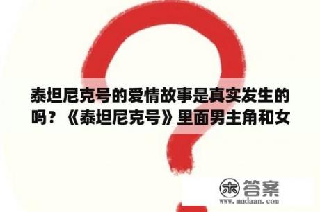 泰坦尼克号的爱情故事是真实发生的吗？《泰坦尼克号》里面男主角和女主角的那段爱情故事到底是不是真的？