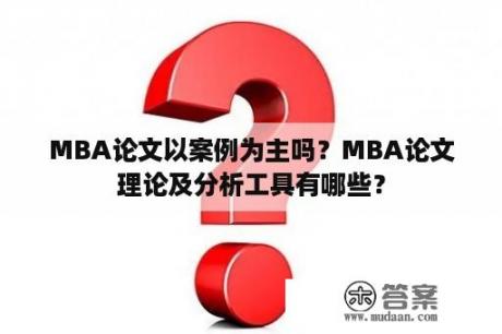MBA论文以案例为主吗？MBA论文理论及分析工具有哪些？