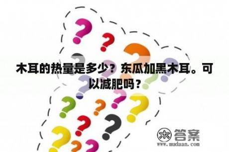 木耳的热量是多少？东瓜加黑木耳。可以减肥吗？