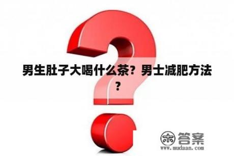 男生肚子大喝什么茶？男士减肥方法？