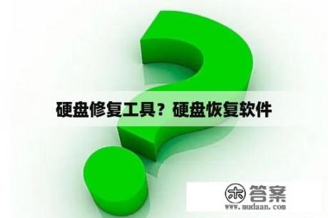 硬盘修复工具？硬盘恢复软件