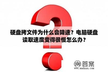 硬盘拷文件为什么会降速？电脑硬盘读取速度变得很慢怎么办？