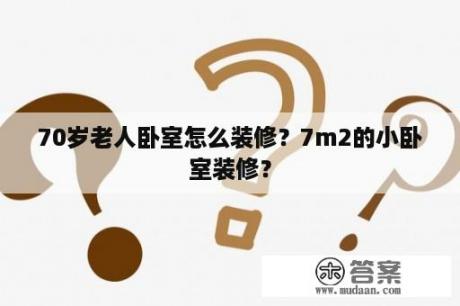 70岁老人卧室怎么装修？7m2的小卧室装修？