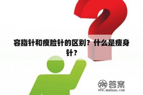 容脂针和瘦脸针的区别？什么是瘦身针？