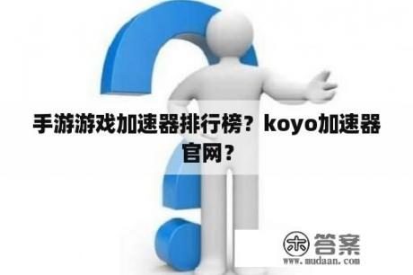 手游游戏加速器排行榜？koyo加速器官网？