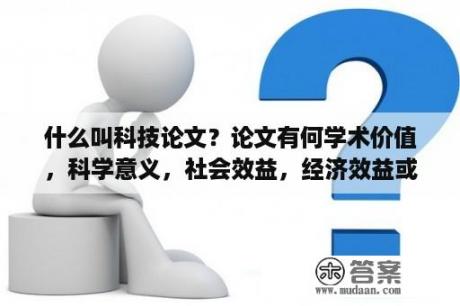 什么叫科技论文？论文有何学术价值，科学意义，社会效益，经济效益或生态效益？