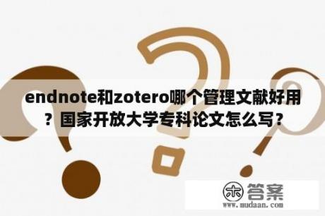 endnote和zotero哪个管理文献好用？国家开放大学专科论文怎么写？