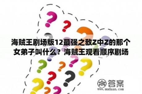 海贼王剧场版12最强之敌Z中Z的那个女弟子叫什么？海贼王观看顺序剧场版？