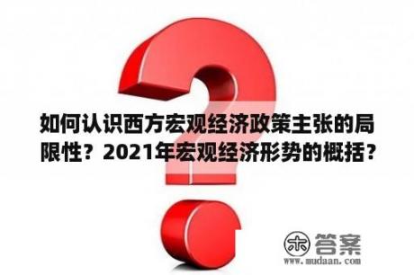 如何认识西方宏观经济政策主张的局限性？2021年宏观经济形势的概括？