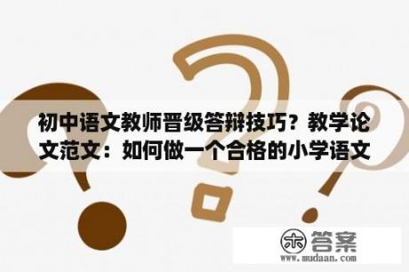 初中语文教师晋级答辩技巧？教学论文范文：如何做一个合格的小学语文教师？