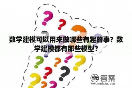 数学建模可以用来做哪些有趣的事？数学建模都有那些模型？