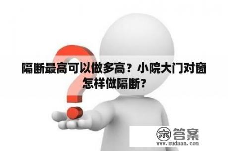 隔断最高可以做多高？小院大门对窗怎样做隔断？