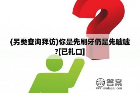 (另类查询拜访)你是先刷牙仍是先嘘嘘?[已扎口]