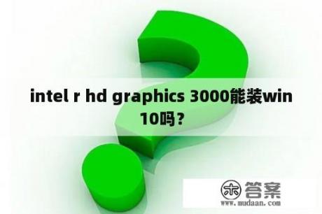 intel r hd graphics 3000能装win10吗？