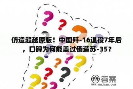 仿造超越原版！中国歼-16退役7年后，口碑为何能盖过俄造苏-35？