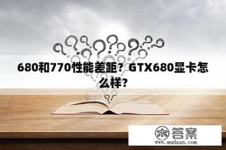 680和770性能差距？GTX680显卡怎么样？