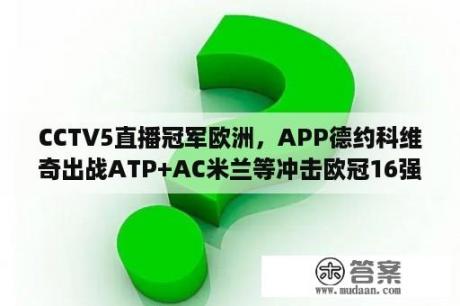 CCTV5直播冠军欧洲，APP德约科维奇出战ATP+AC米兰等冲击欧冠16强