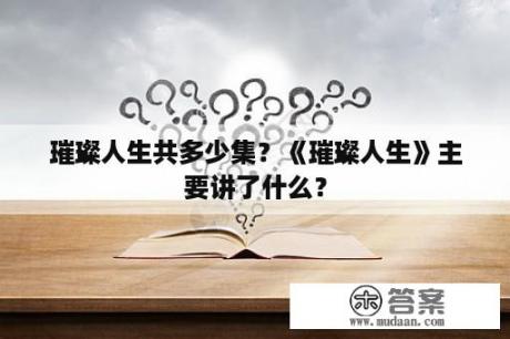 璀璨人生共多少集？《璀璨人生》主要讲了什么？