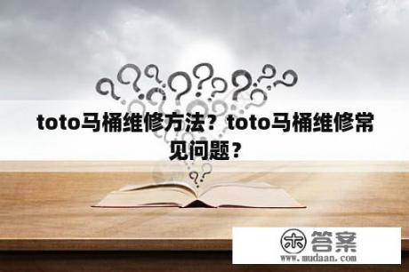 toto马桶维修方法？toto马桶维修常见问题？