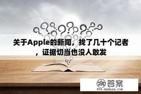 关于Apple的新闻，找了几十个记者，证据切当也没人敢发