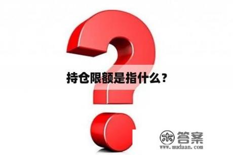 持仓限额是指什么？