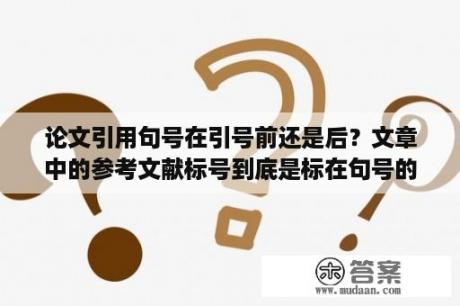 论文引用句号在引号前还是后？文章中的参考文献标号到底是标在句号的前面还是后面？