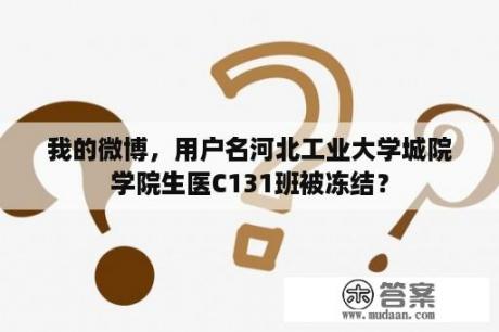 我的微博，用户名河北工业大学城院学院生医C131班被冻结？