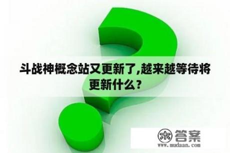 斗战神概念站又更新了,越来越等待将更新什么？