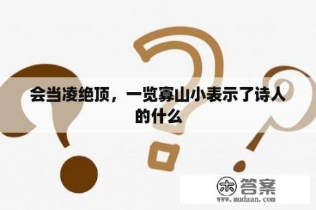 会当凌绝顶，一览寡山小表示了诗人的什么