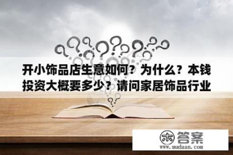 开小饰品店生意如何？为什么？本钱投资大概要多少？请问家居饰品行业竞争怎么样？