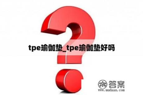 tpe瑜伽垫_tpe瑜伽垫好吗