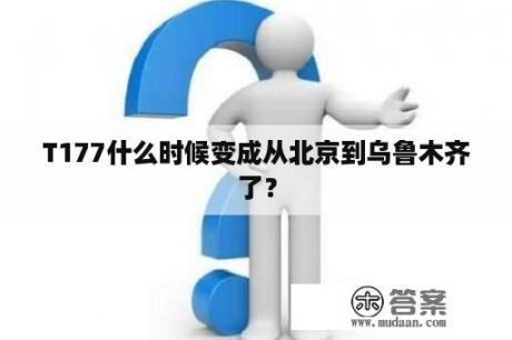 T177什么时候变成从北京到乌鲁木齐了？