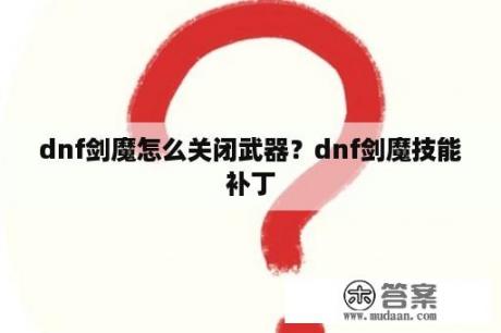 dnf剑魔怎么关闭武器？dnf剑魔技能补丁