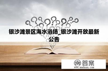 银沙滩景区海水浴场_银沙滩开放最新公告