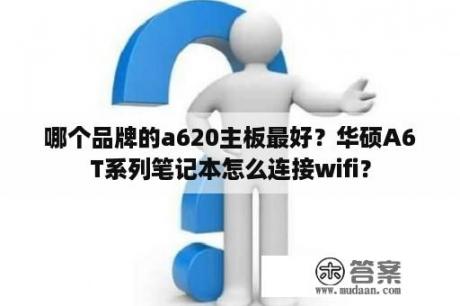 哪个品牌的a620主板最好？华硕A6T系列笔记本怎么连接wifi？