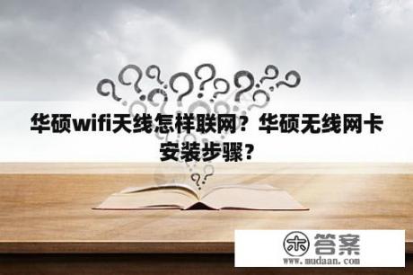 华硕wifi天线怎样联网？华硕无线网卡安装步骤？