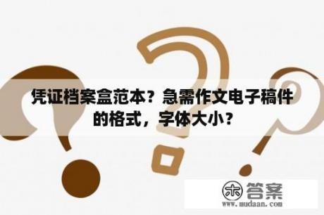 凭证档案盒范本？急需作文电子稿件的格式，字体大小？