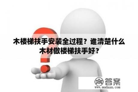 木楼梯扶手安装全过程？谁清楚什么木材做楼梯扶手好？