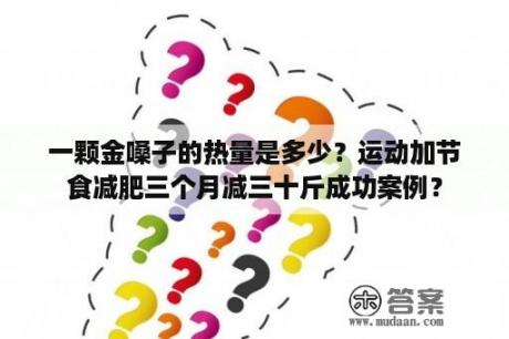 一颗金嗓子的热量是多少？运动加节食减肥三个月减三十斤成功案例？