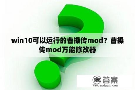 win10可以运行的曹操传mod？曹操传mod万能修改器