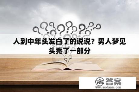 人到中年头发白了的说说？男人梦见头秃了一部分