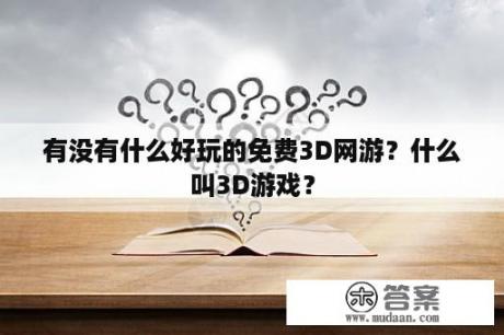 有没有什么好玩的免费3D网游？什么叫3D游戏？