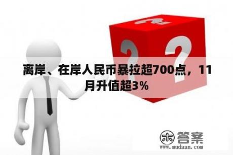 离岸、在岸人民币暴拉超700点，11月升值超3%