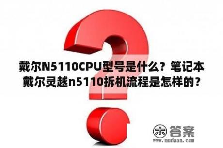 戴尔N5110CPU型号是什么？笔记本戴尔灵越n5110拆机流程是怎样的？