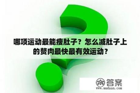 哪项运动最能瘦肚子？怎么减肚子上的赘肉最快最有效运动？