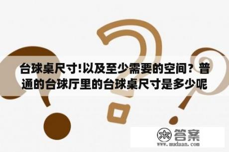 台球桌尺寸!以及至少需要的空间？普通的台球厅里的台球桌尺寸是多少呢？