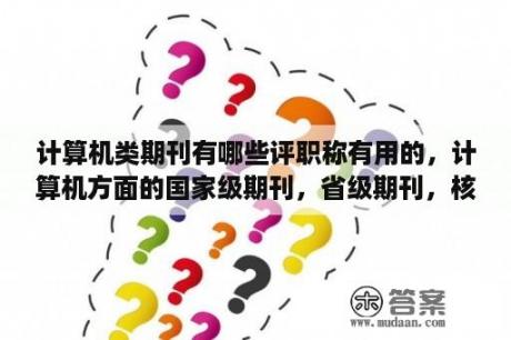 计算机类期刊有哪些评职称有用的，计算机方面的国家级期刊，省级期刊，核心期刊，有人可以介绍下么？sci医学论文是什么？