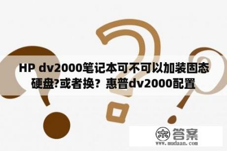 HP dv2000笔记本可不可以加装固态硬盘?或者换？惠普dv2000配置