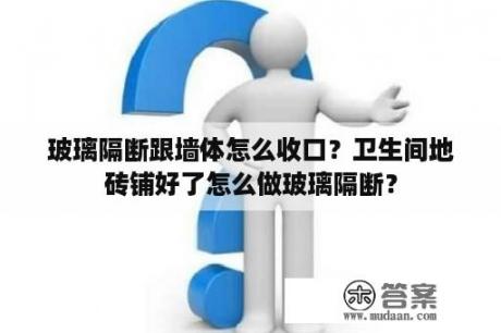 玻璃隔断跟墙体怎么收口？卫生间地砖铺好了怎么做玻璃隔断？